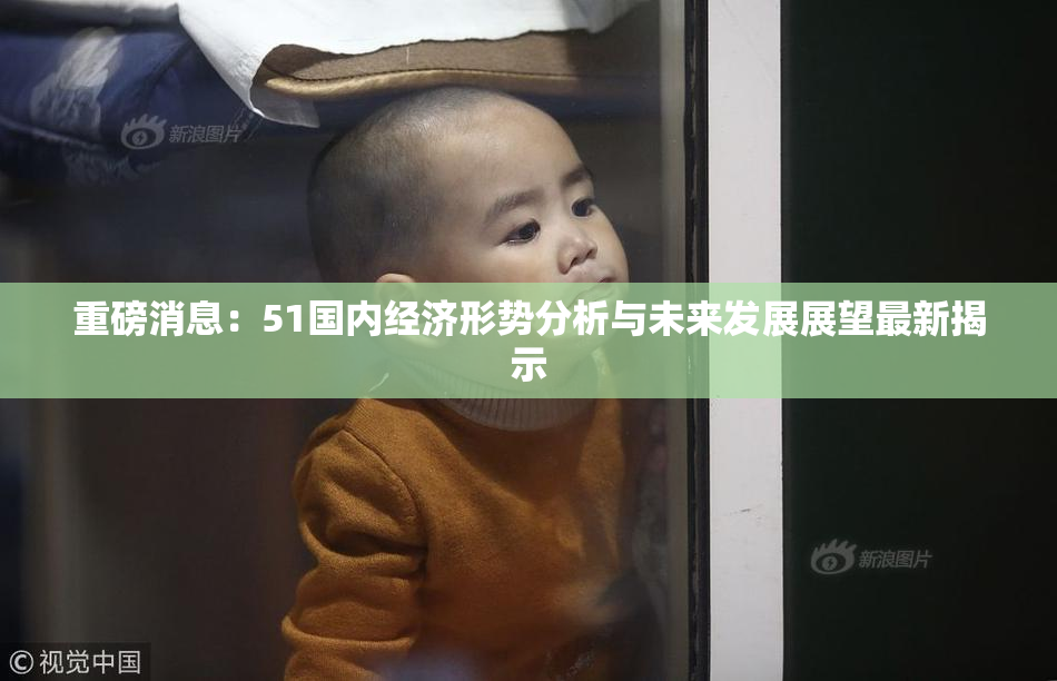 重磅消息：51国内经济形势分析与未来发展展望最新揭示