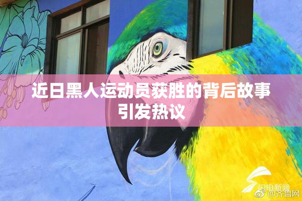 近日黑人运动员获胜的背后故事引发热议