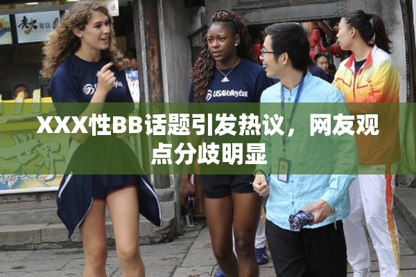 XXX性BB话题引发热议，网友观点分歧明显