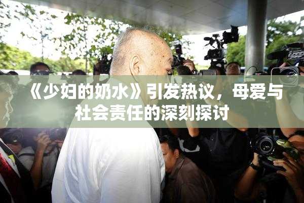 《少妇的奶水》引发热议，母爱与社会责任的深刻探讨