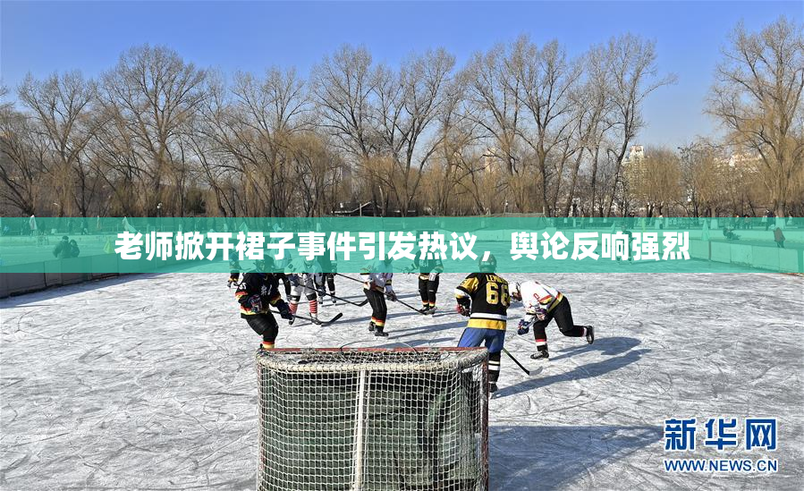 老师掀开裙子事件引发热议，舆论反响强烈