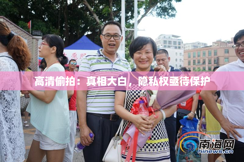 高清偷拍：真相大白，隐私权亟待保护