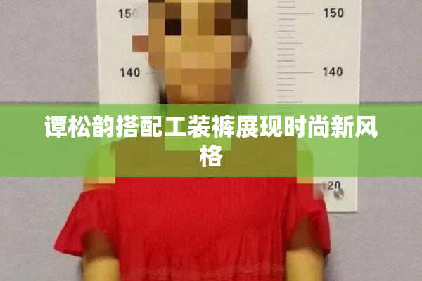 谭松韵搭配工装裤展现时尚新风格