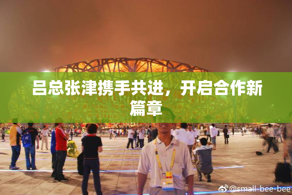 吕总张津携手共进，开启合作新篇章