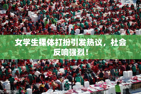 女学生裸体打扮引发热议，社会反响强烈！