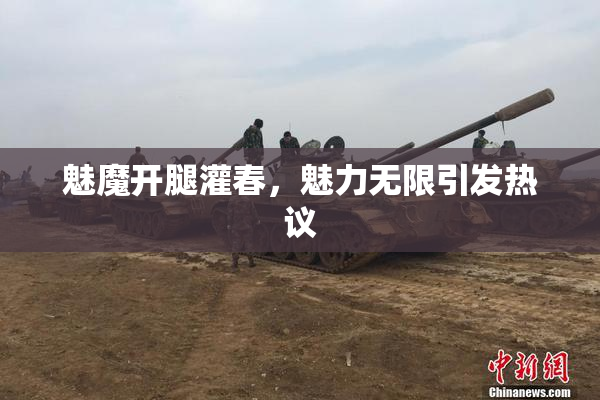 魅魔开腿灌春，魅力无限引发热议