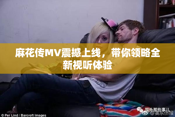 麻花传MV震撼上线，带你领略全新视听体验