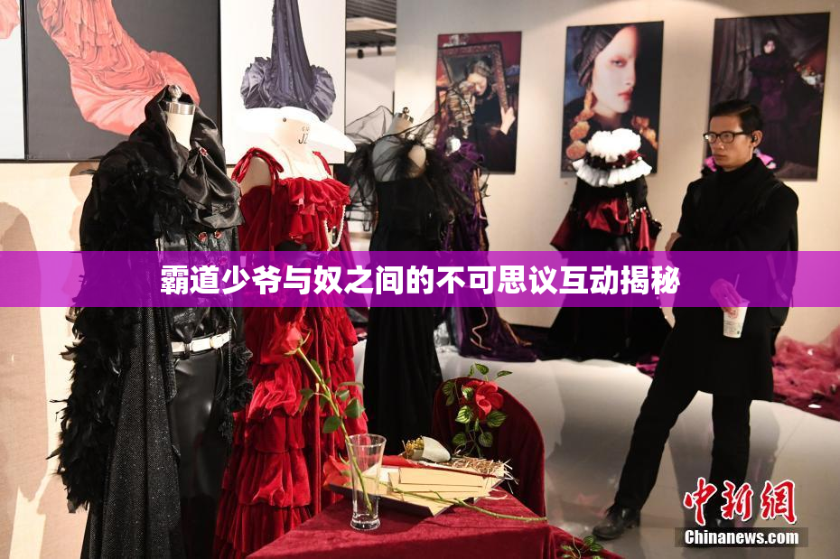 霸道少爷与奴之间的不可思议互动揭秘