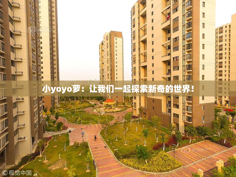 小yoyo萝：让我们一起探索新奇的世界！