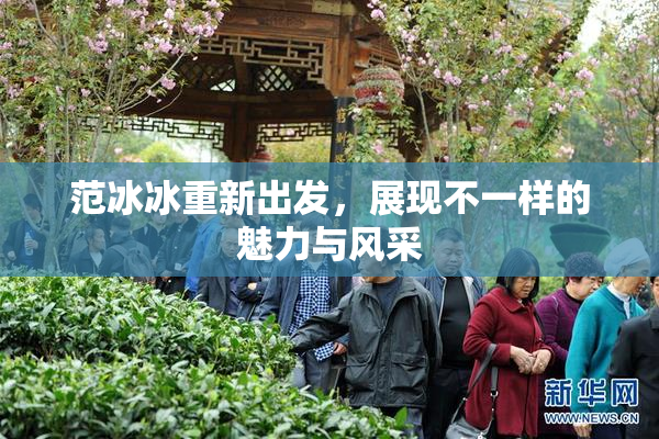 范冰冰重新出发，展现不一样的魅力与风采