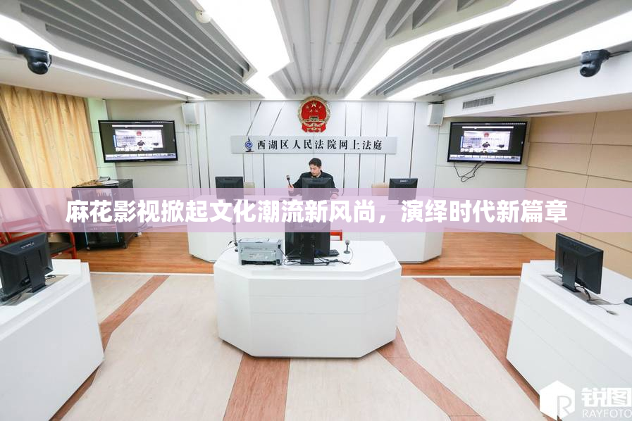 麻花影视掀起文化潮流新风尚，演绎时代新篇章