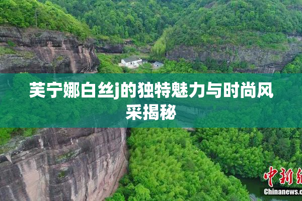 芙宁娜白丝j的独特魅力与时尚风采揭秘