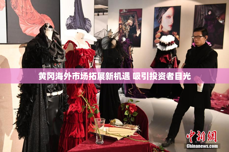 黄冈海外市场拓展新机遇 吸引投资者目光