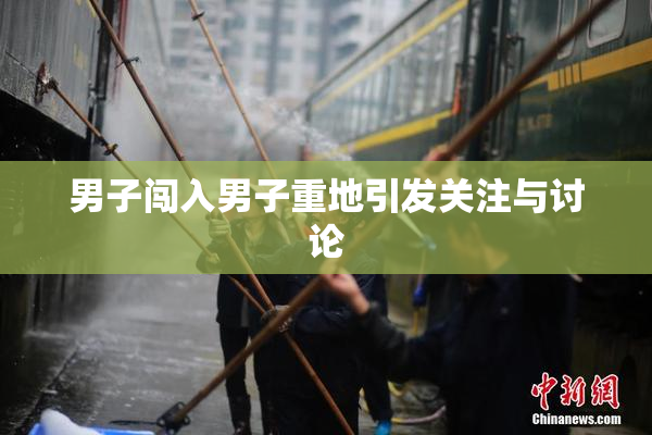 男子闯入男子重地引发关注与讨论