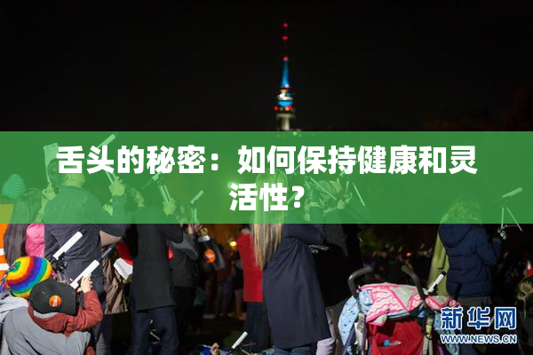 舌头的秘密：如何保持健康和灵活性？