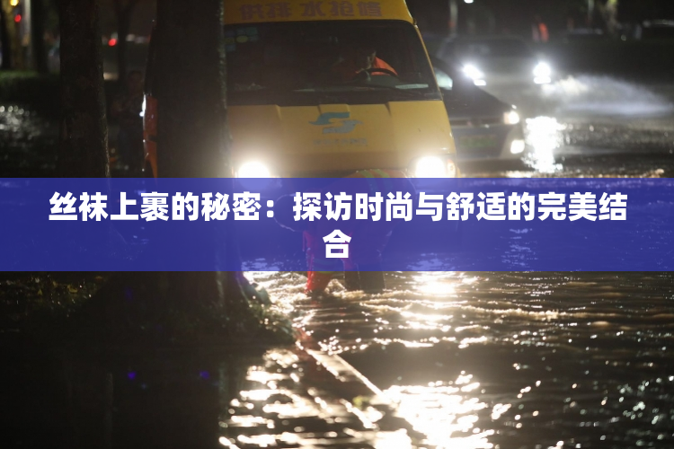 丝袜上裹的秘密：探访时尚与舒适的完美结合