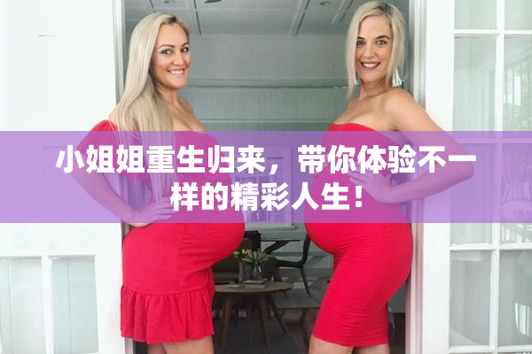 小姐姐重生归来，带你体验不一样的精彩人生！