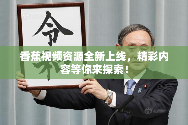 香蕉视频资源全新上线，精彩内容等你来探索！