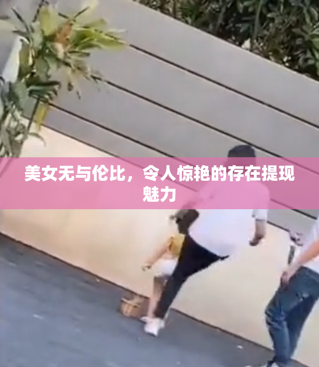 美女无与伦比，令人惊艳的存在提现魅力