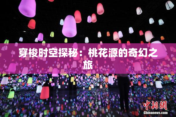 穿梭时空探秘：桃花源的奇幻之旅