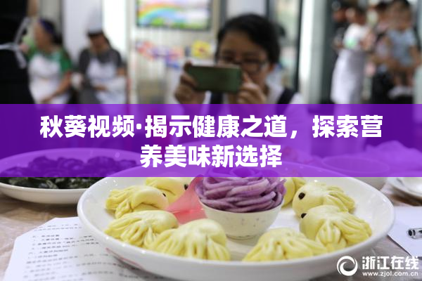 秋葵视频·揭示健康之道，探索营养美味新选择