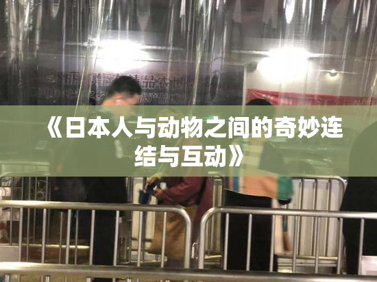 《日本人与动物之间的奇妙连结与互动》