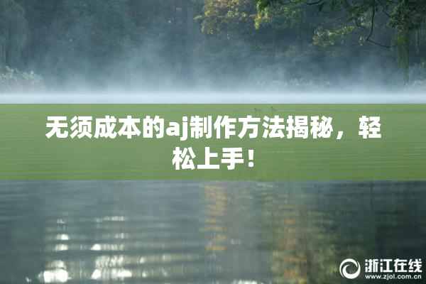 无须成本的aj制作方法揭秘，轻松上手！