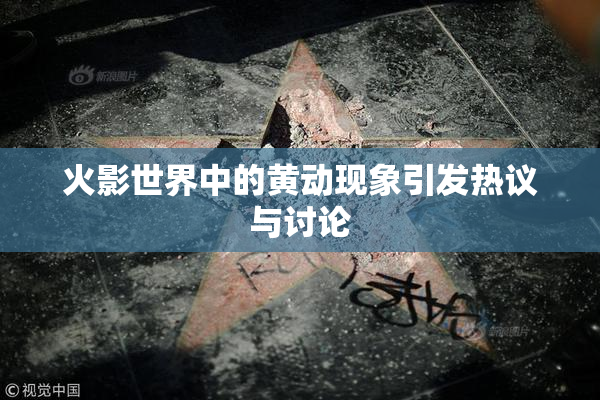 火影世界中的黄动现象引发热议与讨论