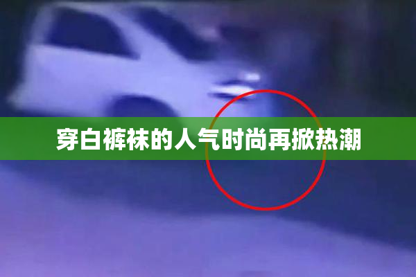 穿白裤袜的人气时尚再掀热潮
