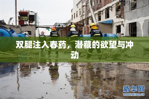 双腿注入春药，潜藏的欲望与冲动