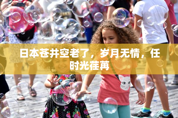 日本苍井空老了，岁月无情，任时光荏苒