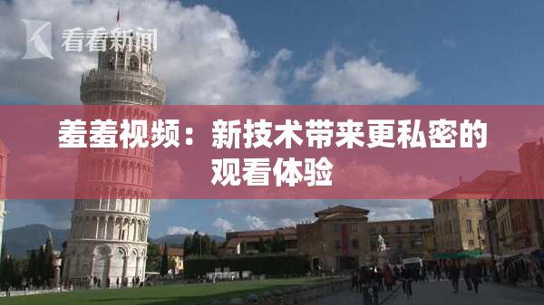 羞羞视频：新技术带来更私密的观看体验