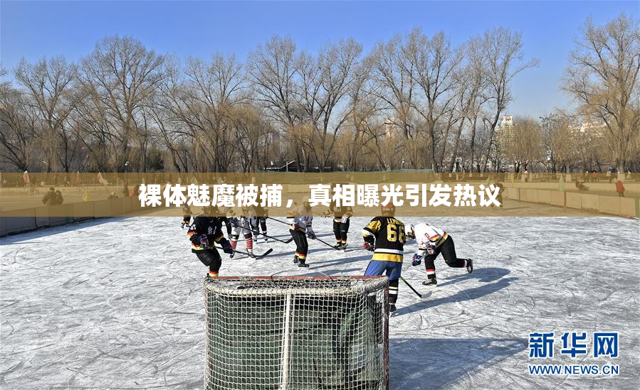 裸体魅魔被捕，真相曝光引发热议