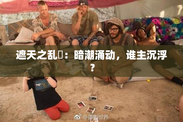 遮天之乱婬：暗潮涌动，谁主沉浮？