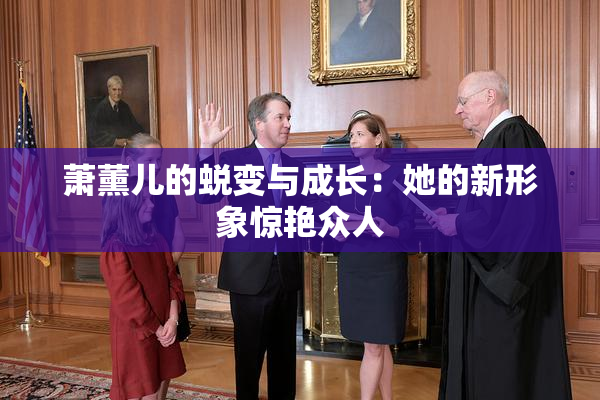 萧薰儿的蜕变与成长：她的新形象惊艳众人