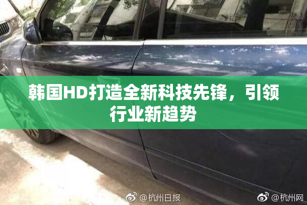 韩国HD打造全新科技先锋，引领行业新趋势