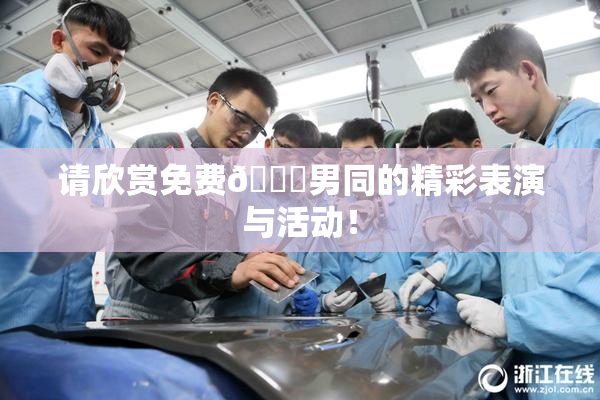 请欣赏免费🔞男同的精彩表演与活动！
