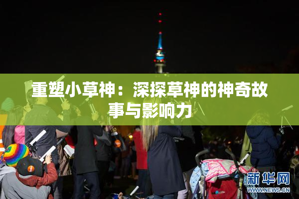 重塑小草神：深探草神的神奇故事与影响力