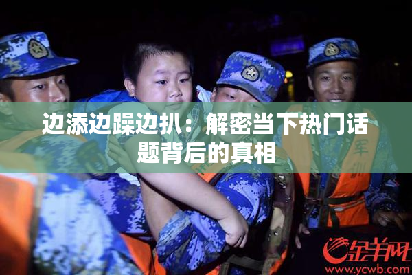 边添边躁边扒：解密当下热门话题背后的真相