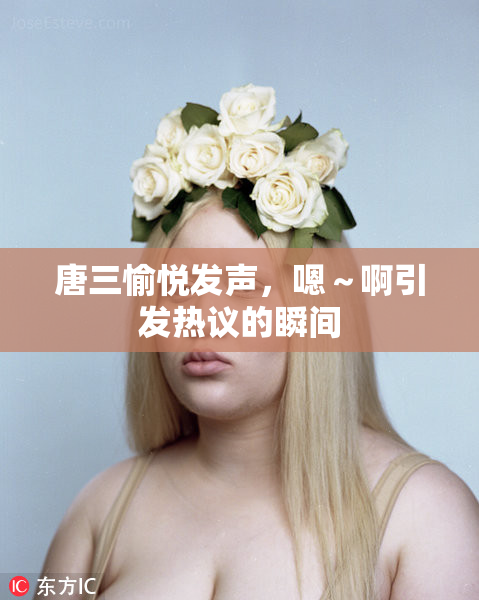 唐三愉悦发声，嗯～啊引发热议的瞬间