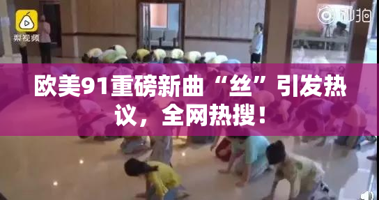 欧美91重磅新曲“丝”引发热议，全网热搜！