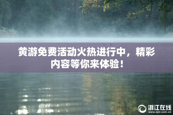 黄游免费活动火热进行中，精彩内容等你来体验！