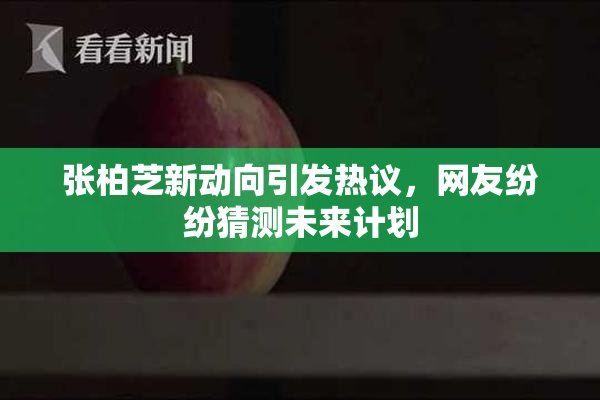 张柏芝新动向引发热议，网友纷纷猜测未来计划