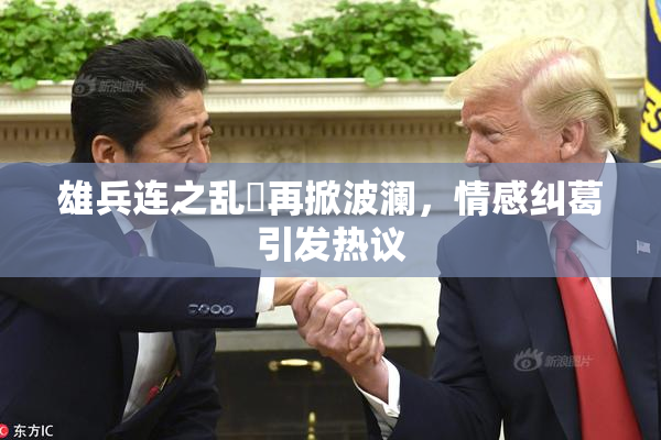 雄兵连之乱婬再掀波澜，情感纠葛引发热议