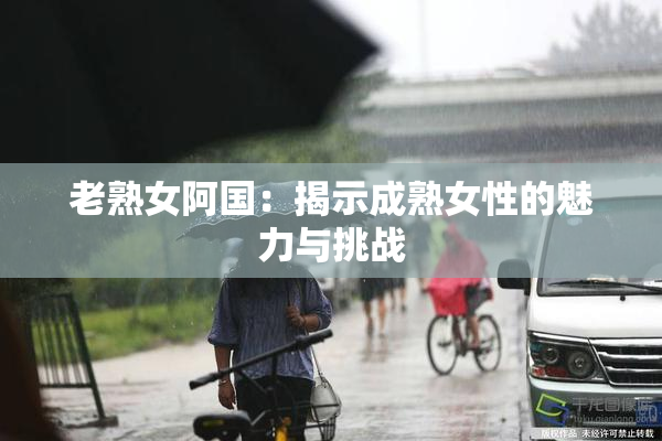 老熟女阿国：揭示成熟女性的魅力与挑战