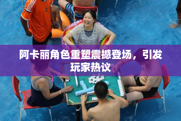 阿卡丽角色重塑震撼登场，引发玩家热议