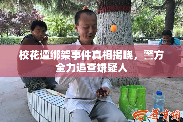 校花遭绑架事件真相揭晓，警方全力追查嫌疑人