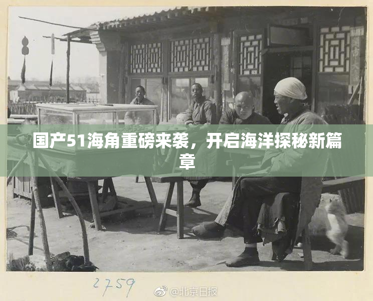 国产51海角重磅来袭，开启海洋探秘新篇章