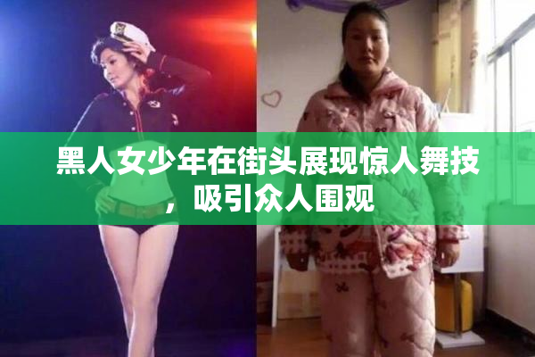 黑人女少年在街头展现惊人舞技，吸引众人围观