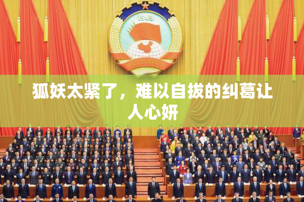 狐妖太紧了，难以自拔的纠葛让人心妍